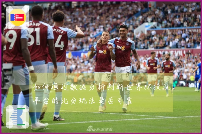 如何通过数据分析判断世界杯投注平台的比分玩法是否可靠