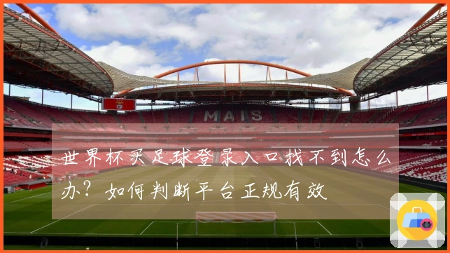世界杯买足球登录入口找不到怎么办？如何判断平台正规有效