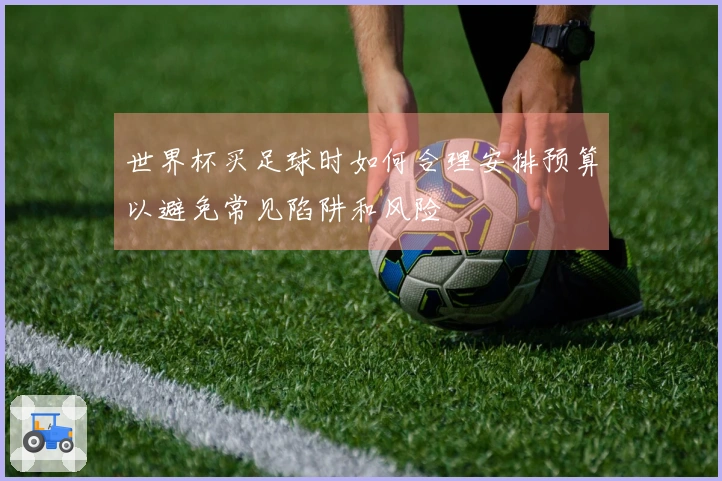 世界杯买足球时如何合理安排预算以避免常见陷阱和风险