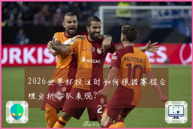 2026世界杯投注时如何根据赛程合理分析各队表现？