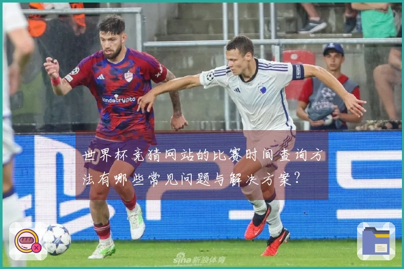 世界杯竞猜网站的比赛时间查询方法有哪些常见问题与解决方案？