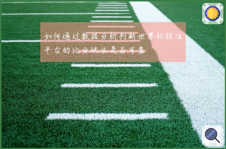 如何通过数据分析判断世界杯投注平台的比分玩法是否可靠
