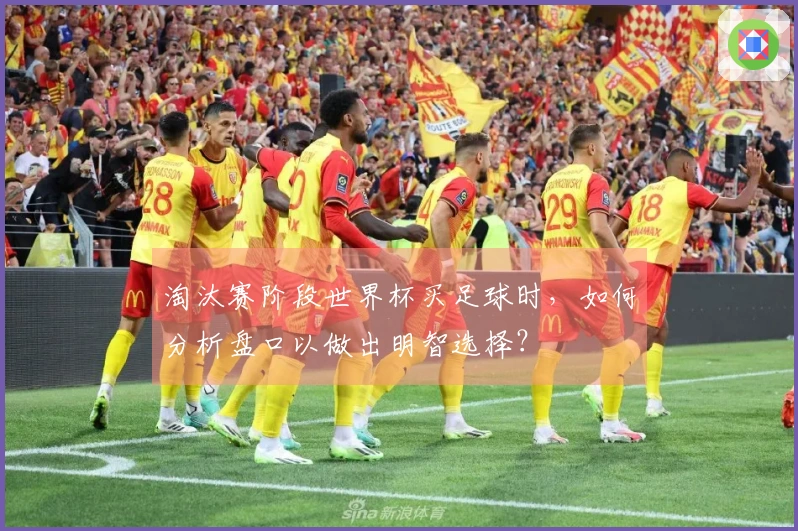 淘汰赛阶段世界杯买足球时，如何分析盘口以做出明智选择？