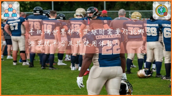 手机端世界杯买足球时需要对比哪些正规平台及其使用体验？