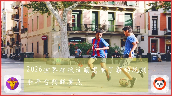 2026世界杯投注前需要了解的规则和平台判断要点