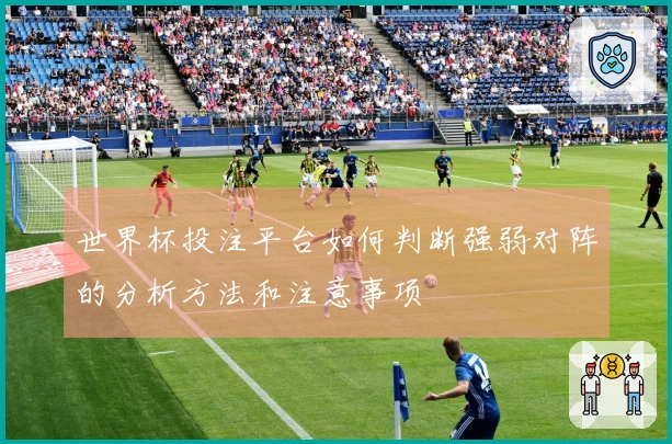 世界杯投注平台如何判断强弱对阵的分析方法和注意事项