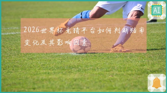 2026世界杯竞猜平台如何判断赔率变化及其影响因素
