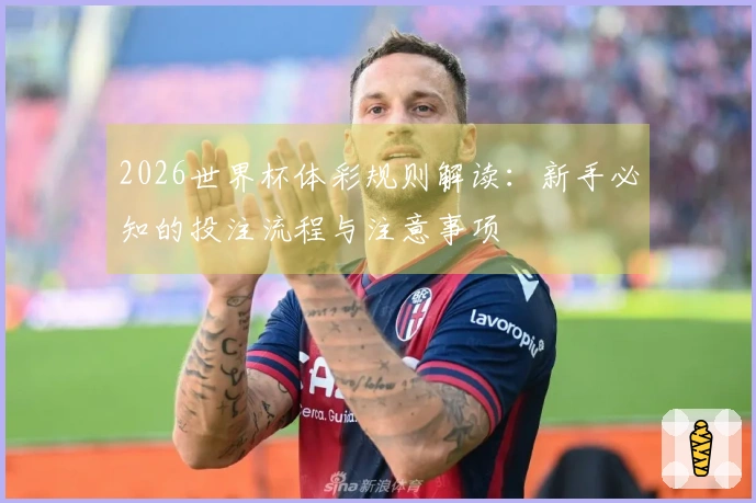 2026世界杯体彩规则解读：新手必知的投注流程与注意事项