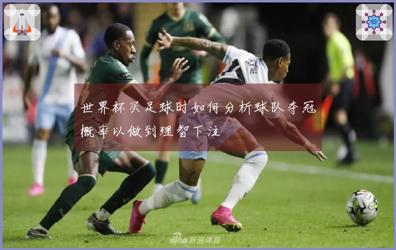 世界杯买足球时如何分析球队夺冠概率以做到理智下注