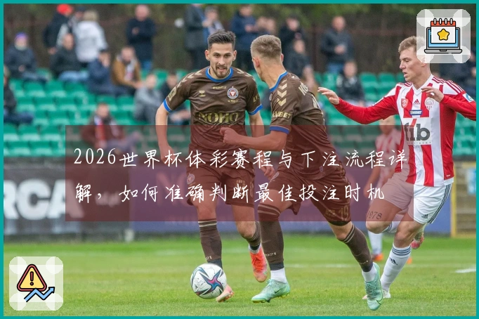 2026世界杯体彩赛程与下注流程详解,如何准确判断最佳投注时机