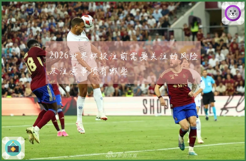 2026世界杯投注前需要关注的风险及注意事项有哪些