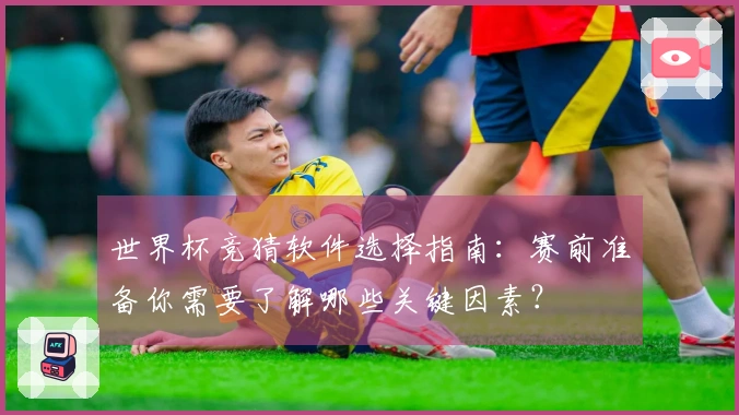 世界杯竞猜软件选择指南：赛前准备你需要了解哪些关键因素？